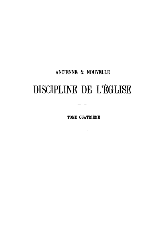 handle is hein.intyb/andle0004 and id is 1 raw text is: 










       ANCIENNE & NOUVELLE


DISCIPLINE DE L'EGLISE



          TOME QUATRIMB


