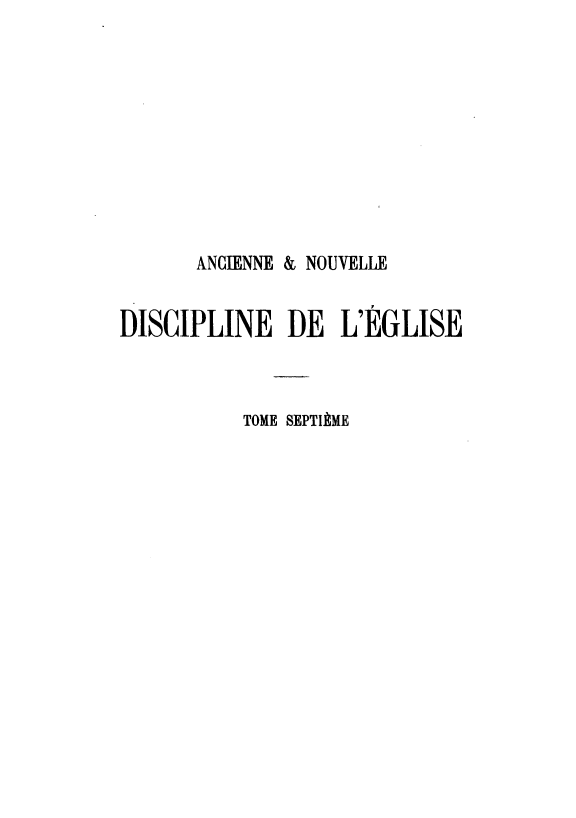 handle is hein.intyb/andle0007 and id is 1 raw text is: 










      ANCIENNE & NOUVELLE


DISCIPLINE DE L'EGLISE



          TOME SEPTIME


