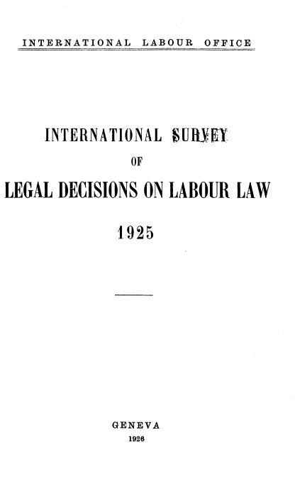 handle is hein.intyb/illrofeilsy1925 and id is 1 raw text is: INTERNATIONAL LABOUR OFFICE

INTERNATiONAL sU YEX
OF
LEGAL DECISIONS ON LABOUR LAW
1925

GENEVA
1926

INTERNATIONAL

LABOUR

OFFICE


