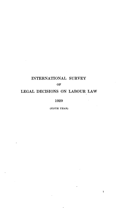 handle is hein.intyb/illrofeilsy1929 and id is 1 raw text is: INTERNATIONAL SURVEY
OF
LEGAL DECISIONS ON LABOUR LAW
1929
(FIFTH YEAR)

1


