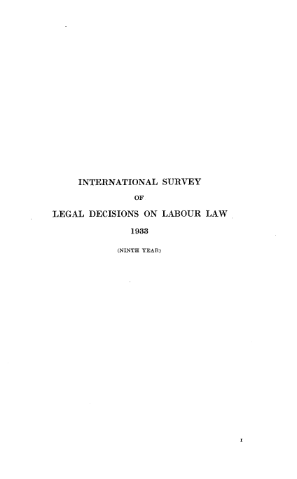 handle is hein.intyb/illrofeilsy1933 and id is 1 raw text is: INTERNATIONAL SURVEY
OF
LEGAL DECISIONS ON LABOUR LAW
1933

(NINTH YEAR)


