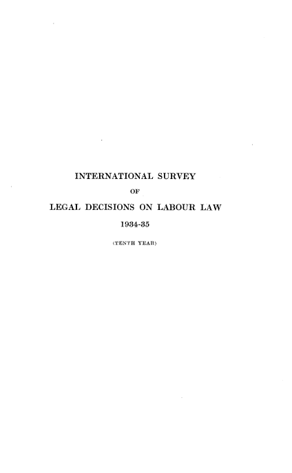 handle is hein.intyb/illrofeilsy1934 and id is 1 raw text is: INTERNATIONAL SURVEY
OF
LEGAL DECISIONS ON LABOUR LAW
1934-35

(TENTH YEAR)


