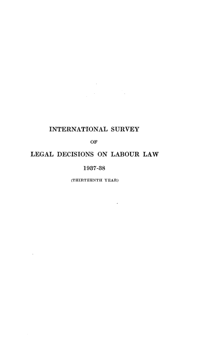handle is hein.intyb/illrofeilsy1937 and id is 1 raw text is: INTERNATIONAL SURVEY
OF
LEGAL DECISIONS ON LABOUR LAW
1937-38

(THIRTEENTH YEAR)


