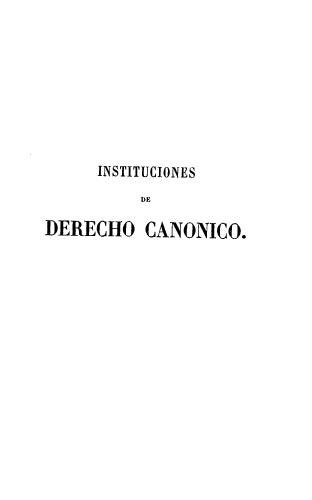 handle is hein.intyb/indeca0002 and id is 1 raw text is: 









     INSTITUCIONES
          DE

DERECHO   CANONICO.


