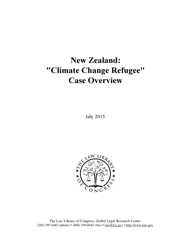 handle is hein.intyb/nwzlndc0001 and id is 1 raw text is: 







         New Zealand:
Climate Change Refugee
         Case Overview




               July 2015


     The Law Library of Congress, Global Legal Research Center
(202) 707-6462 (phone)  (866) 550-0442 (fax)  la w@loc.gov  http://www.law.gov


