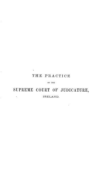 handle is hein.intyb/peotesecto0001 and id is 1 raw text is: THE PRACTICE
OF THE
SUPREME COURT OF JUDICATURE,

IRELAND.


