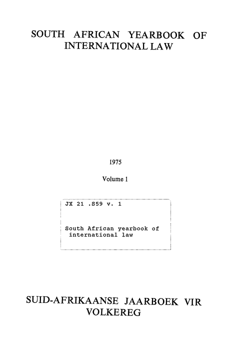 handle is hein.intyb/sayrbk0001 and id is 1 raw text is: SOUTH AFRICAN YEARBOOK OF
INTERNATIONAL LAW
1975
Volume 1
JX  21  .$59 V. 1

South African yearbook of
international law
SUID-AFRIKAANSE JAARBOEK VIR
VOLKEREG


