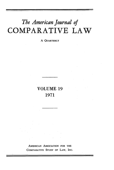 handle is hein.journals/amcomp19 and id is 1 raw text is: The American Journal of
COMPARATIVE LAW
A QUARTERLY
VOLUME 19
1971

AMERICAN ASSOCIATION FOR THE
COMPARATIVE STUDY OF LAW, INC.


