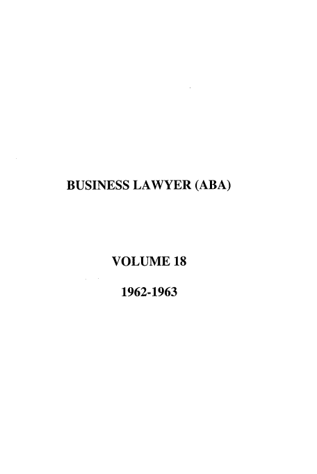 handle is hein.journals/busl18 and id is 1 raw text is: BUSINESS LAWYER (ABA)
VOLUME 18
1962-1963


