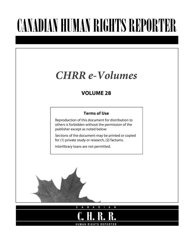 handle is hein.journals/chhr28 and id is 1 raw text is: CANADIAN HUIAN RIGHTS REPORTER

CH RR e-Volumes
VOLUME 28

Terms of Use
Reproduction of this document for distribution to
others is forbidden without the permission of the
publisher except as noted below:
Sections of the document may be printed or copied
for (1) private study or research, (2) factums.
Interlibrary loans are not permitted.



