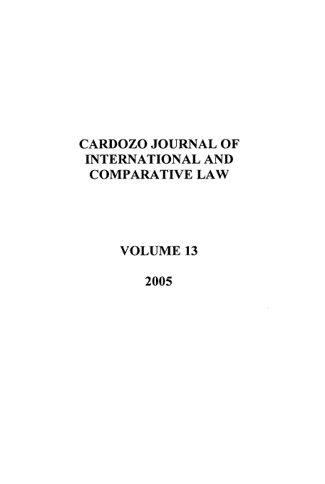 handle is hein.journals/cjic13 and id is 1 raw text is: CARDOZO JOURNAL OF
INTERNATIONAL AND
COMPARATIVE LAW
VOLUME 13
2005


