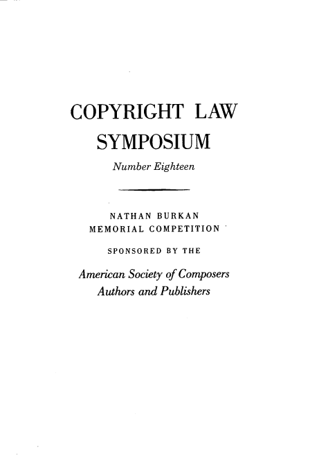handle is hein.journals/cpyrgt18 and id is 1 raw text is: COPYRIGHT LAW
SYMPOSIUM
Number Eighteen
NATHAN BURKAN
MEMORIAL COMPETITION
SPONSORED BY THE
American Society of Composers
Authors and Publishers


