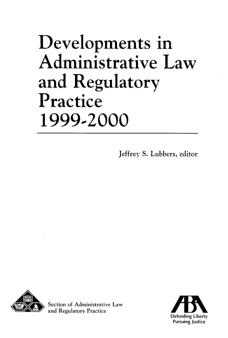 handle is hein.journals/deadlrp2 and id is 1 raw text is: Developments in
Administrative Law
and Regulatory
Practice
1999-2000

Jeffrey S. Lubbers, editor

Section of Administrative Law
W'N and Regulatory Practice

Defending Liberty
Pursuing Justice


