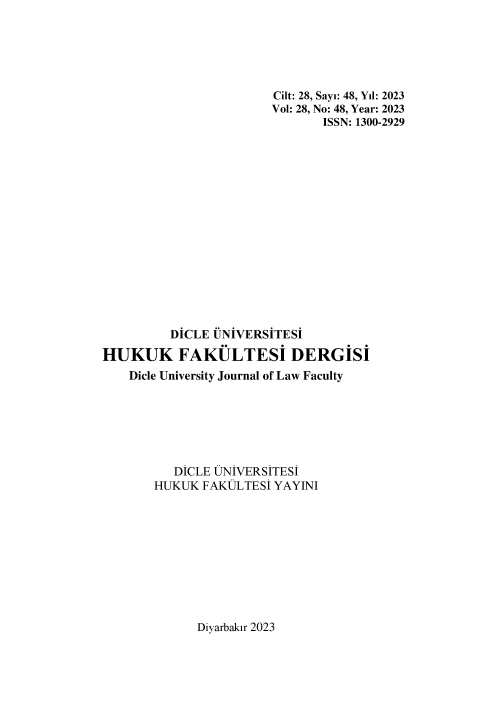 handle is hein.journals/duhfd28 and id is 1 raw text is: 






                       Cilt: 28, Sayi: 48, Yil: 2023
                       Vol: 28, No: 48, Year: 2023
                              ISSN: 1300-2929
















         DICLE LNIVERSITESI

HUKUK FAKULTESI DERGISI
    Dicle University Journal of Law Faculty






          DICLE UNIVERSITESI
       HUKUK  FAKULTESI YAYINI


Diyarbakir 2023


