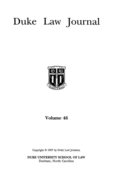 handle is hein.journals/duklr46 and id is 1 raw text is: Duke

Law

Journal

Volume 46
Copyright © 1997 by DUKE LAWJOURNAL
DUKE UNIVERSITY SCHOOL OF LAW
Durham, North Carolina


