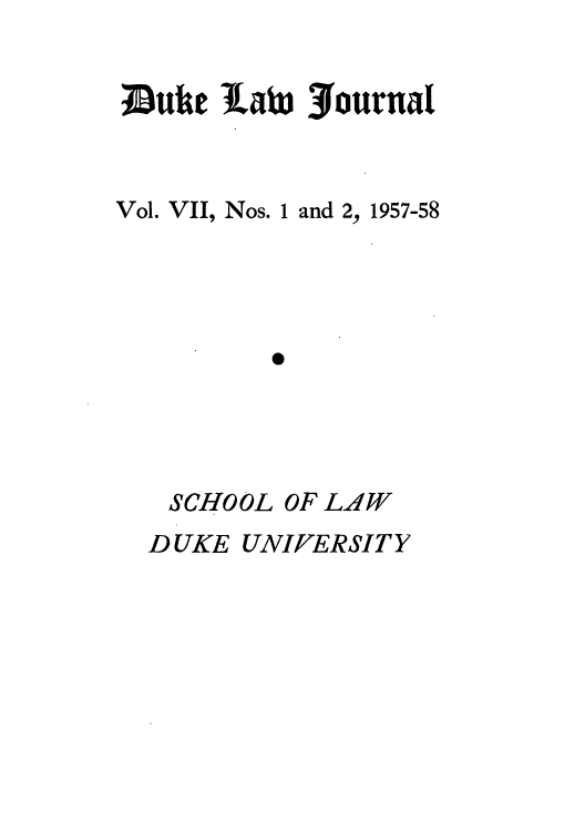 handle is hein.journals/duklr7 and id is 1 raw text is: Duhe Xa 3foturnat
Vol. VII, Nos. 1 and 2, 1957-58
S
SCHOOL OF LAW
D UKE UNIVER SIT Y



