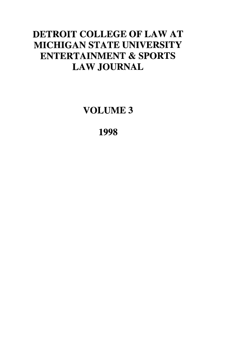 handle is hein.journals/entspdetc3 and id is 1 raw text is: DETROIT COLLEGE OF LAW AT
MICHIGAN STATE UNIVERSITY
ENTERTAINMENT & SPORTS
LAW JOURNAL
VOLUME 3
1998


