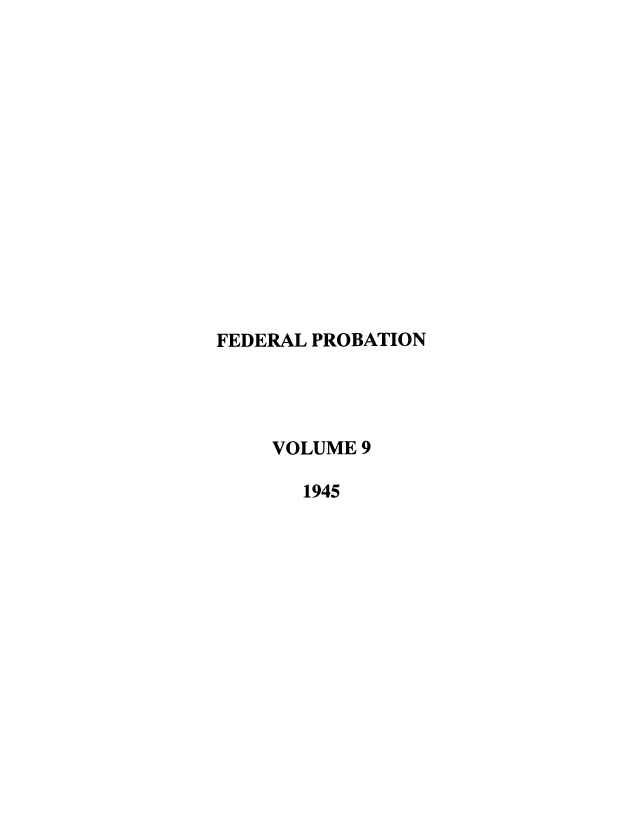 handle is hein.journals/fedpro9 and id is 1 raw text is: FEDERAL PROBATION
VOLUME 9
1945


