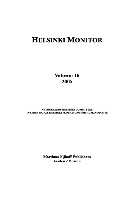 handle is hein.journals/helsnk16 and id is 1 raw text is: HELSINKI MONITOR
Volume 16
2005
NETHERLANDS HELSINKI COMMITTEE
INTERNATIONAL HELSINKI FEDERATION FOR HUMAN RIGHTS
Martinus Nijhoff Publishers
Leiden / Boston


