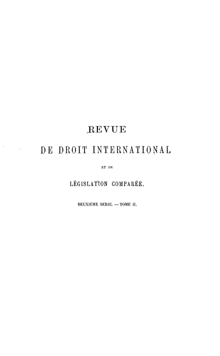 handle is hein.journals/intllegcomp32 and id is 1 raw text is: REVUE
DE DROIT INTERNATIONAL
ET DE
LËGISLATION COMPARÉE.
DEUXIEME SÉRIE. - TOME l.


