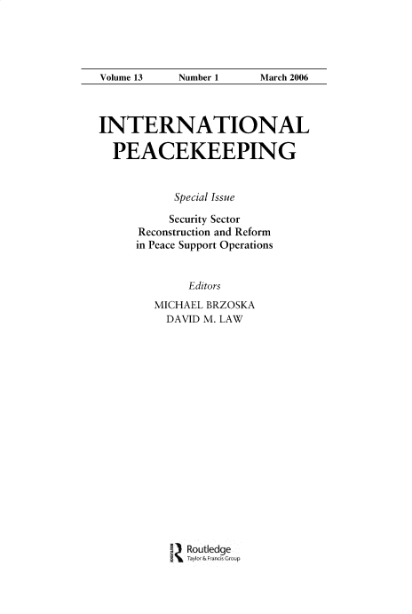 handle is hein.journals/intlpkpg13 and id is 1 raw text is: 




Volume 13  Number 1    March 2006



INTERNATIONAL

  PEACEKEEPING


           Special Issue

           Security Sector
     Reconstruction and Reform
     in Peace Support Operations


            Editors
        MICHAEL BRZOSKA
        DAVID  M. LAW


Routledge


