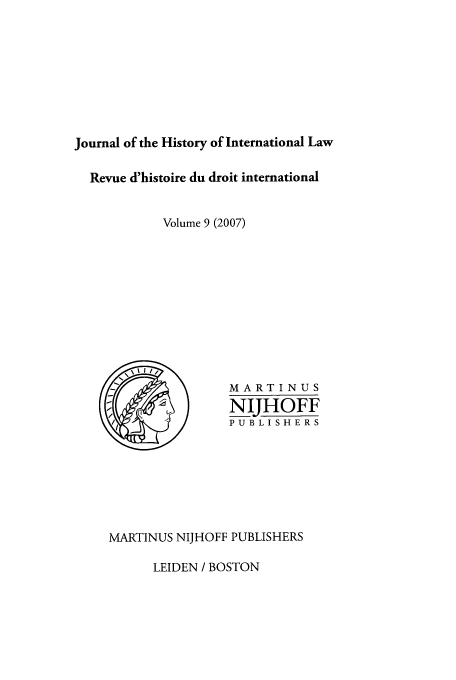 handle is hein.journals/jhintl9 and id is 1 raw text is: Journal of the History of International Law
Revue d'histoire du droit international
Volume 9 (2007)
MARTINU S
NIJUOFF
PUBLISHERS
MARTINUS NIJHOFF PUBLISHERS

LEIDEN / BOSTON


