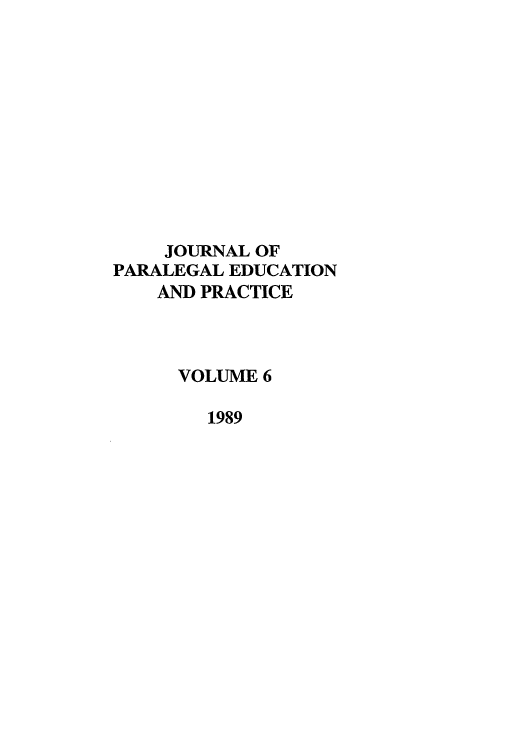 handle is hein.journals/jpep6 and id is 1 raw text is: JOURNAL OF
PARALEGAL EDUCATION
AND PRACTICE
VOLUME 6
1989


