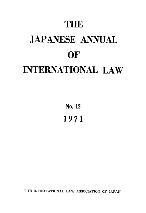 handle is hein.journals/jpyintl15 and id is 1 raw text is: 
          THE
  JAPANESE ANNUAL
           OF
INTERNATIONAL LAW


          No. 15


1971


THE INTERNATIONAL LAW ASSOCIATION OF JAPAN


