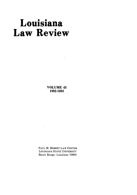 handle is hein.journals/louilr43 and id is 1 raw text is: Louisiana
Law Review
VOLUME 43
1982-1983
PAUL M. HEBERT LAW CENTER
LOUISIANA STATE UNIVERSITY
Baton Rouge, Louisiana 70803


