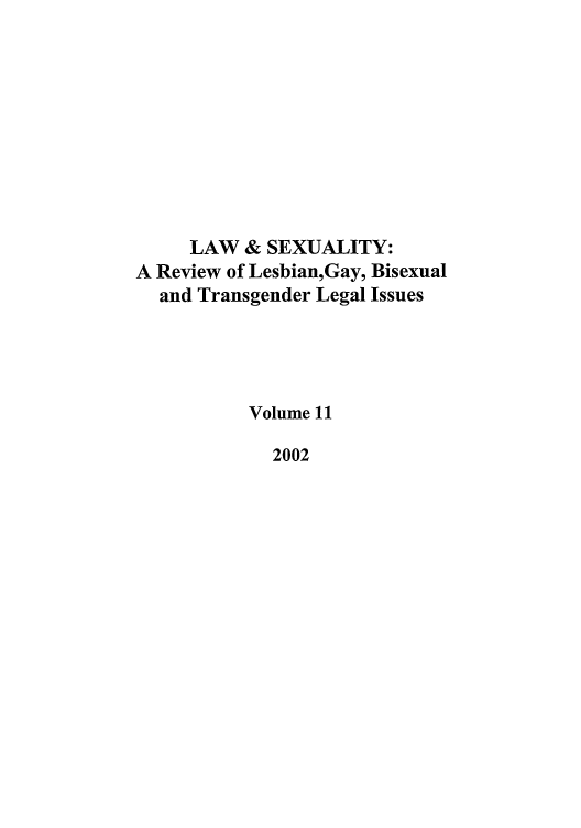 handle is hein.journals/lsex11 and id is 1 raw text is: LAW & SEXUALITY:
A Review of Lesbian,Gay, Bisexual
and Transgender Legal Issues
Volume 11
2002


