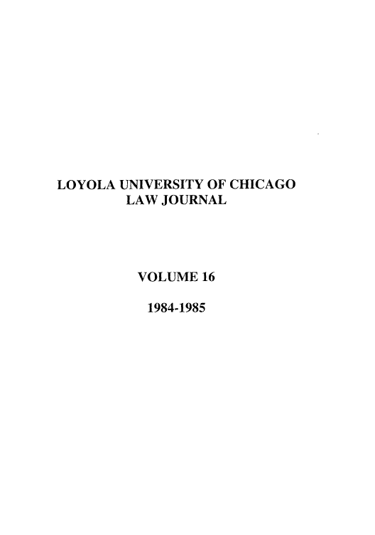 handle is hein.journals/luclj16 and id is 1 raw text is: LOYOLA UNIVERSITY OF CHICAGO
LAW JOURNAL
VOLUME 16
1984-1985


