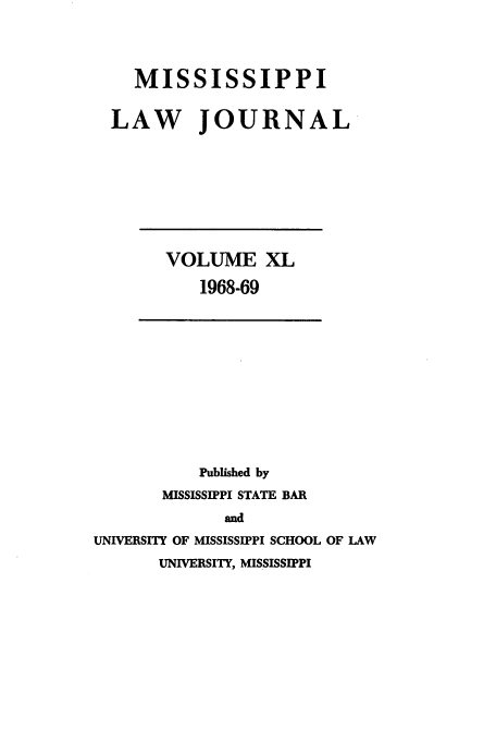 handle is hein.journals/mislj40 and id is 1 raw text is: MISSISSIPPI
LAW JOURNAL

VOLUME XL
1968-69

Published by
MISSISSIPPI STATE BAR
and
UNIVERSITY OF MISSISSIPPI SCHOOL OF LAW
UNIVERSITY, MISSISSIPPI


