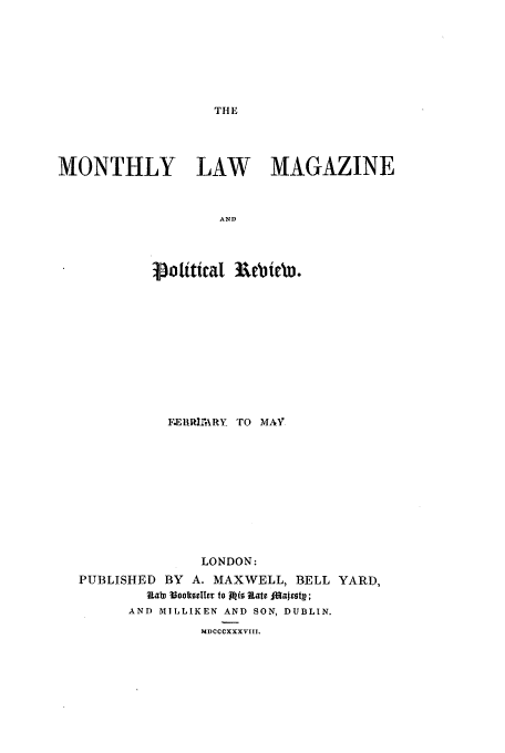 handle is hein.journals/mntlwma1 and id is 1 raw text is: THE

MONTHLY LAW MAGAZINE
AND
p~oltica1 3 ebteb.

FEBIT11\RY TO MAY
LONDON:
PUBLISHED BY A. MAXWELL, BELL YARD,
RLaw voocvMilrs to 14(0 Rate IfajBty;
AND MILLIKEN AND SON, DUBLIN.
MDCCCXXXVIII.



