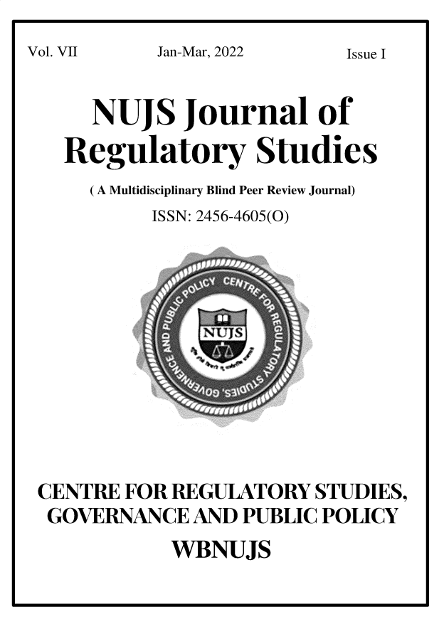 handle is hein.journals/nujsjlry7 and id is 1 raw text is: 
Jan-Mar, 2022


     NUJS Journal of

  Regulatory Studies
     (A Multidisciplinary Blind Peer Review Journal)
          ISSN: 2456-4605(0)













CENTRE  FOR REGULATORY  STUDIES,
GOVERNANCE   AND  PUBLIC POLICY
            WBNUJS


Vol. VII


Issue I


