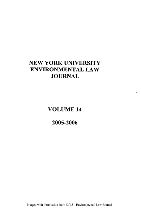 handle is hein.journals/nyuev14 and id is 1 raw text is: NEW YORK UNIVERSITY
ENVIRONMENTAL LAW
JOURNAL
VOLUME 14
2005-2006

Imaged with Permission from N.Y.U. Environmental Law Journal


