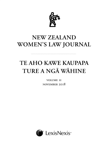 handle is hein.journals/nzwomlj2 and id is 1 raw text is: 




    NEW ZEALAND
WOMEN'S LAW JOURNAL


TE AHO KAWE KAUPAPA
  TURE A NGA WAHINE
         VOLUME II
         NOVEMBER 2018







         LexisNexis°


