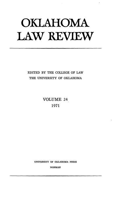 handle is hein.journals/oklrv24 and id is 1 raw text is: OKLAHOMA
LAW REVIEW

EDITED BY THE COLLEGE OF LAW
THE UNIVERSITY OF OKLAHOMA
VOLUME 24
1971
UNIVERSITY OF OKLAHOMA PRESS

NORMAN


