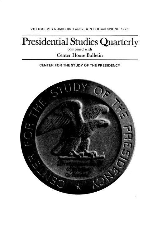 handle is hein.journals/pstlssqty6 and id is 1 raw text is: 





   VOLUME VI  NUMBERS 1 and 2, WINTER and SPRING 1976


Presidential Studies Quarterly
                 combined with
             Center House Bulletin

       CENTER FOR THE STUDY OF THE PRESIDENCY



