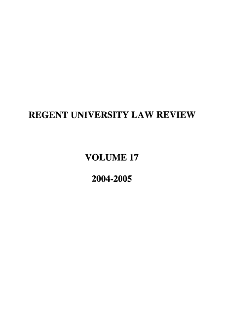 handle is hein.journals/regulr17 and id is 1 raw text is: REGENT UNIVERSITY LAW REVIEW
VOLUME 17
2004-2005


