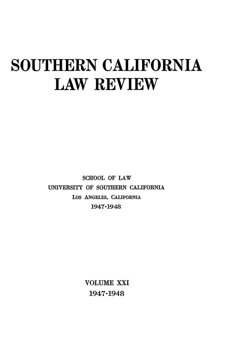 handle is hein.journals/scal21 and id is 1 raw text is: SOUTHERN CALIFORNIA
LAW REVIEW
SCHOOL OF LAW
UNIVERSITY OF SOUTHERN CALIFORNIA
Los ANGELES. CALIFORNIA
1947-1948
VOLUME XXI
1947-1948


