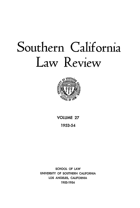 handle is hein.journals/scal27 and id is 1 raw text is: Southern California
Law Review

VOLUME 27
1953-54
SCHOOL OF LAW
UNIVERSITY OF SOUTHERN CALIFORNIA
LOS ANGELES, CALIFORNIA
1953-1954


