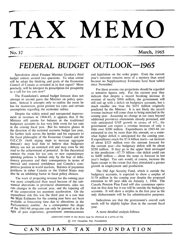 handle is hein.journals/taxmmo37 and id is 1 raw text is: 









TAX


No.37


MEMO


March, 1965


FEDERAL BUDGET OUTLOOK-1965


   Speculation about Finance Minister Gordon's third
budget centres around two questions. To what extent
will he adopt the thinking and goals of the Economic
Council of Canada as revealed in its first report? More
precisely, will he interpret its prescription for prosperity
as a call for tax cuts now?
   The  Foundation's annual budget forecast does not
attempt to second guess the Minister on policy ques-
tions. Instead it attempts only to outline the room he
has for manoeuvre, given present tax rates and certain
assumptions regarding the economic milieu.
   Despite the widely noted and unexpected improve-
ment  in revenues in 1964-65, it appears that if the
Minister still yearns for balance in the traditional
budgetary accounts he has very little room for tax cuts
in the coming fiscal year. But his tentative glance in
the direction of the national accounts budget last year,
his further look across the border and his exposure to
the fiscal philosophy of the Economic Council and the
O.E.C.D.  (both  urging steps to increase aggregate
demand)   may  lead him   to believe that budgetary
deficits are not an unmixed evil and may even be the
road to the achievement of potential. In this theoretical
context the room  for tax cuts or new  expansionary
spending policies is limited only by the fear of infla-
tionary pressures and their consequences in terms of
internal and external confidence and Canada's com-
petitive position in world markets. Balance of payments
problems  in either Canada or the United States may
also be an inhibiting factor in fiscal policy choices.
    The work of projecting revenue for the coming year
was  more complicated than usual because of the sub-
stantial alterations in provincial abatements, sales tax
rate changes in the current year, and the tapering off
of the corporation tax payment acceleration. On the
expenditure side this was the third year in a row that
the Main Estimates for the coming year have not been
available at forecasting time due to alterations in the
Parliamentary routine. As  a consequence the  shape
of the 1965-66 programs can only be guessed at in the
light of past experience, government announcements


and legislation on the order paper. Even the current
year's outcome remains more of a mystery than usual
because no Supplementary Estimates have been tabled
since November.
   For these reasons our projections should be regarded
as tentative figures only. For the current year they
indicate that despite a record breaking increase in
revenue of nearly $900  million, the government will
still end up with a deficit on budgetary accounts, but a
much  smaller one  than the $455  million originally
predicted by the Minister. It is not likely the record
revenue increase will come close to being matched in the
coming year. Assuming  no change in tax rates beyond
additional provincial abatements already promised, and
with anticipated GNP  growth  in excess of 6%,  the
government  can expect a revenue increase of only a
little over $200 million. Expenditures in 1965-66 are
estimated to rise by more than this amount, so a some-
what higher deficit is anticipated for the coming year.
If expenditures reach the $7.6 billion mark-an increase
of about  $325 million over the amount  forecast for
the current year-the budgetary deficit will be about
$250  million. If they go to the upper limit envisaged
in this prediction-$7.75 billion-the deficit could run
to $400  million - about the same as forecast in last
year's budget. Tax cuts would, of course, increase the
figure except to the extent that they stimulated a greater
growth in employment  and production.
    The Old  Age Security Fund, which is outside the
budgetary accounts, is expected to show a surplus of
$170  million in the coming year despite the proposed
extension to 69 year olds on January  1, 1966. The
Canada  Pension Plan Fund will also commence opera-
tion on that date but it too will be outside the budgetary
accounts. It will show a surplus in the first year as the
only disbursement will be for administrative purposes.
    Indications are that the government's overall cash
needs will be slightly higher than in the current fiscal
year.
    A more detailed analysis follows.


Additional copies of the Memo may be obtained at a price of 25¢.
           ©  1965 Canadian Tax Foundation


TAX  FOUNDATION


CANADIAN


