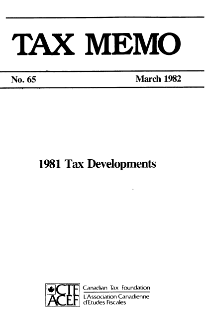 handle is hein.journals/taxmmo65 and id is 1 raw text is: 



TAX MEMO


1981 Tax  Developments











  Fj[ Canadian Tax Foundation
         LAssociaton Canadienne
         d*Etudes Fisc ales


No. 65


March 1982


