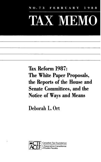 handle is hein.journals/taxmmo73 and id is 1 raw text is: 









Tax  Reform   1987:
The  White  Paper   Proposals,
the Reports  of the  House  and
Senate  Committees,   and  the
Notice  of Ways  and  Means

Deborah   L. Ort




       Canadian Tax Foundation
       LAssociation Canadienne
       Fd'Etudes Fiscales


