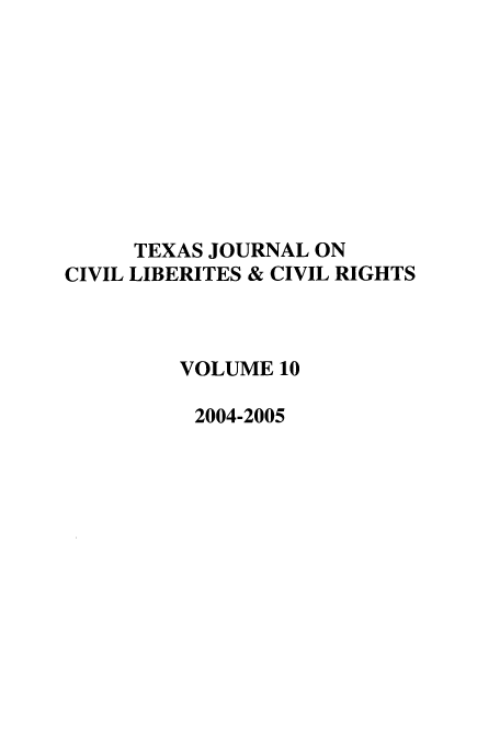 handle is hein.journals/tfcl10 and id is 1 raw text is: TEXAS JOURNAL ON
CIVIL LIBERITES & CIVIL RIGHTS
VOLUME 10
2004-2005


