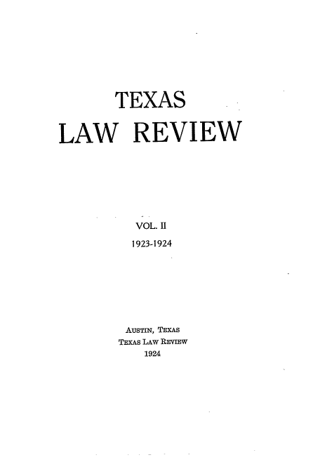 handle is hein.journals/tlr2 and id is 1 raw text is: TEXAS
LAW REVIEW
VOL.11
1923-1924

AUsTIN, TEXAS
TEXAs LAW REVIEW
1924


