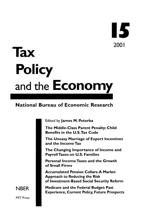 handle is hein.journals/txpeco15 and id is 1 raw text is: 



                                          15
Tax                                        2001



  Policy

  and the Economy

  National Bureau of Economic Research

              Edited by James M. Poterba
              The Middle-Class Parent Penalty: Child
              Benefits in the U.S.Tax Code
              The Uneasy Marriage of Export Incentives
              and the IncomeTax
              The Changing Importance of Income and
              Payroll Taxes on U.S. Families
              Personal Income Taxes and the Growth
              of Small Firms
              Accumulated Pension Collars: A Market
              Approach to Reducing the Risk
              of Investment-Based Social Security Reform
  NBER        Medicare and the Federal Budget: Past
              Experience, Current Policy, Future Prospects
  MIT Press


