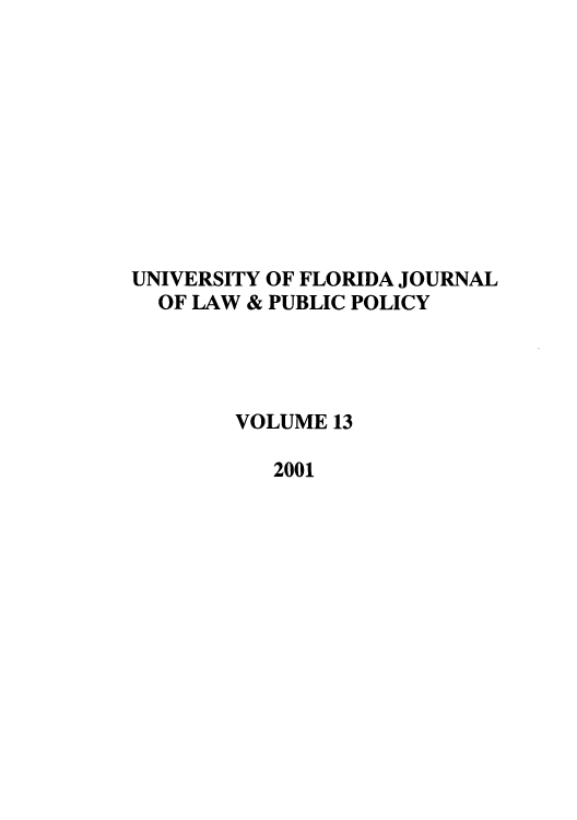 handle is hein.journals/ufpp13 and id is 1 raw text is: 











UNIVERSITY OF FLORIDA JOURNAL
  OF LAW & PUBLIC POLICY




        VOLUME 13

           2001


