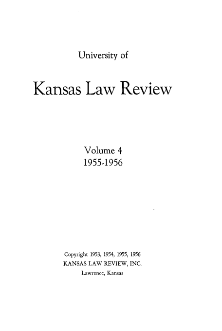 handle is hein.journals/ukalr4 and id is 1 raw text is: University of

Kansas Law Review
Volume 4
1955-1956
Copyright 1953, 1954, 1955, 1956
KANSAS LAW REVIEW, INC.
Lawrence, Kansas


