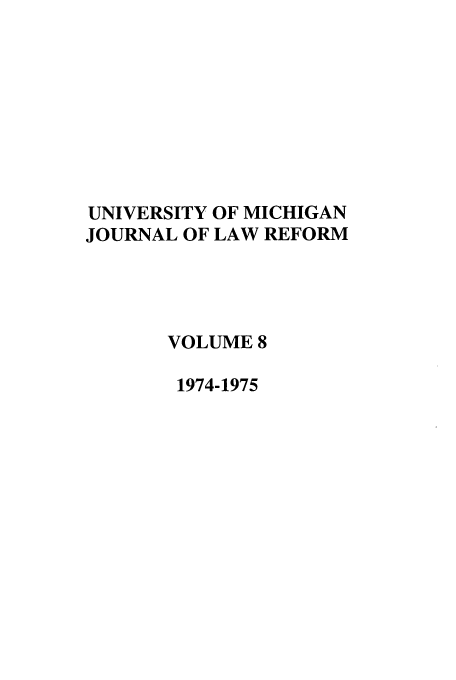 handle is hein.journals/umijlr8 and id is 1 raw text is: UNIVERSITY OF MICHIGAN
JOURNAL OF LAW REFORM
VOLUME 8
1974-1975



